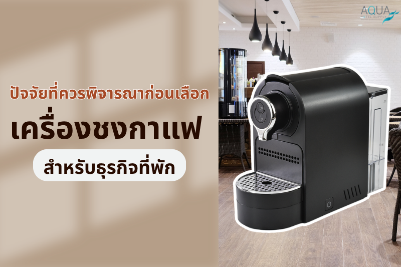 ปัจจัยที่ควรพิจารณาก่อนเลือก เครื่องชงกาแฟ สำหรับธุรกิจที่พัก