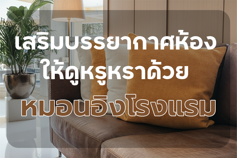 เสริมบรรยากาศห้องให้ดูหรูหรา ด้วย หมอนอิงโรงแรม