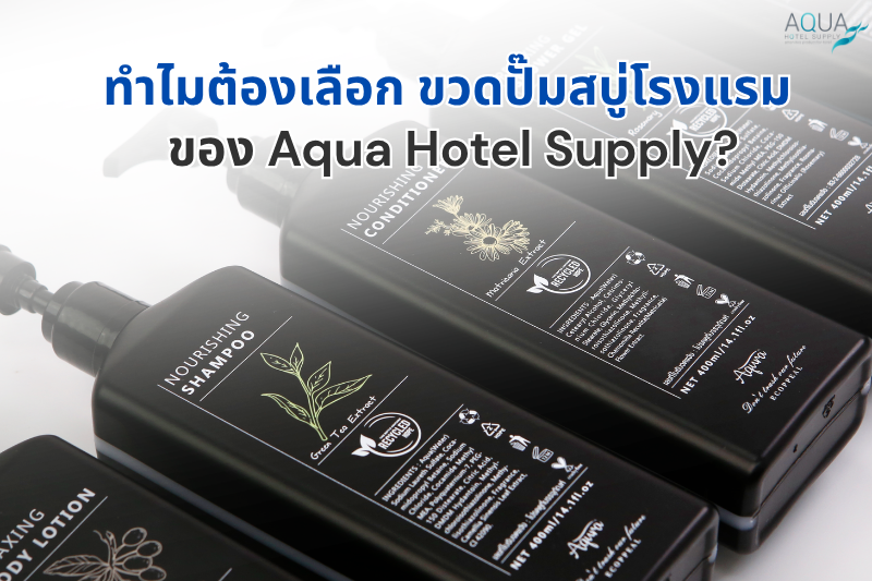 ทำไมต้องเลือก ขวดปั๊มสบู่โรงแรม ของ Aqua Hotel Supply?