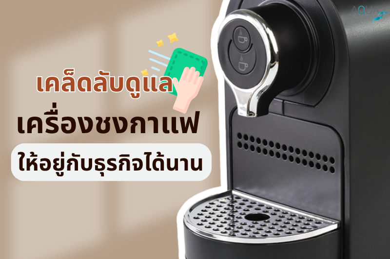 เคล็ดลับดูแล เครื่องชงกาแฟ ให้อยู่กับธุรกิจได้นาน