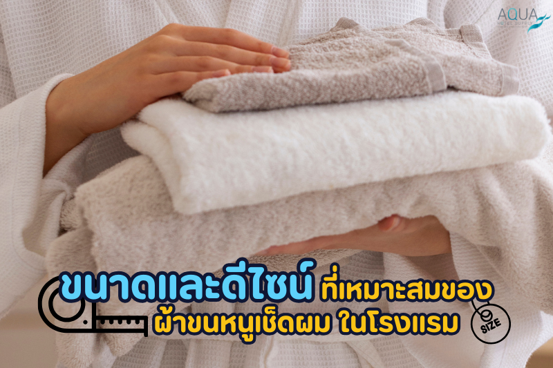 ขนาดและดีไซน์ที่เหมาะสมของ ผ้าขนหนูเช็ดผม ในโรงแรม