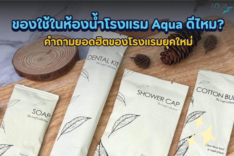 ของใช้ในห้องน้ำโรงแรม Aqua ดีไหม? คำถามยอดฮิตของโรงแรมยุคใหม่