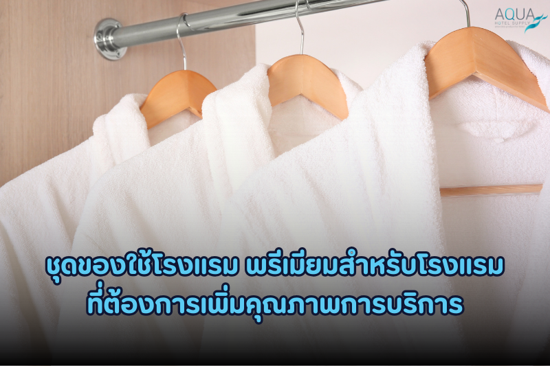 ชุดของใช้โรงแรม พรีเมียม สำหรับโรงแรมที่ต้องการเพิ่มคุณภาพการบริการ