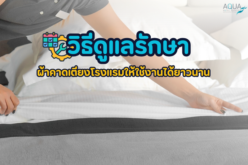 วิธีดูแลรักษา ผ้าคาดเตียงโรงแรม ให้ใช้งานได้ยาวนาน