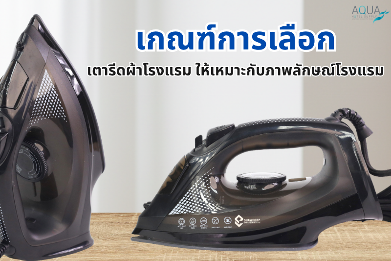 เกณฑ์การเลือก เตารีดผ้าโรงแรม ให้เหมาะกับภาพลักษณ์โรงแรม