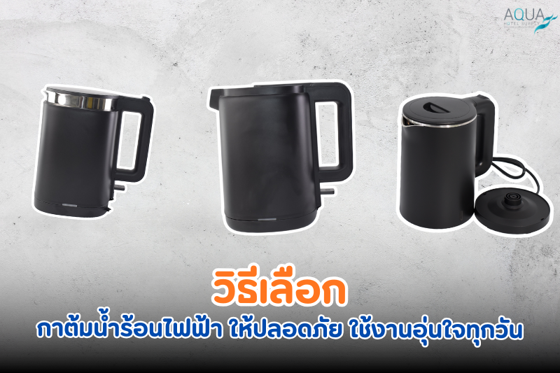 วิธีเลือก กาต้มน้ำร้อนไฟฟ้า ให้ปลอดภัย ใช้งานอุ่นใจทุกวัน