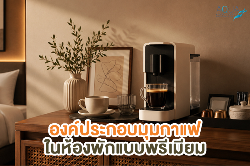 เช็กลิสต์มุมกาแฟในห้องพักแบบพรีเมียมควรมีอะไรบ้าง
