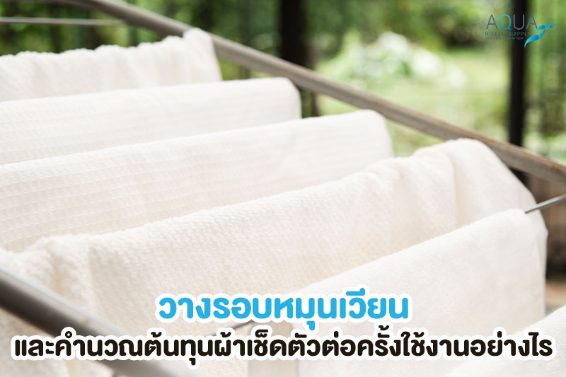 ระบบหมุนเวียนและต้นทุนผ้าเช็ดตัวโรงแรม